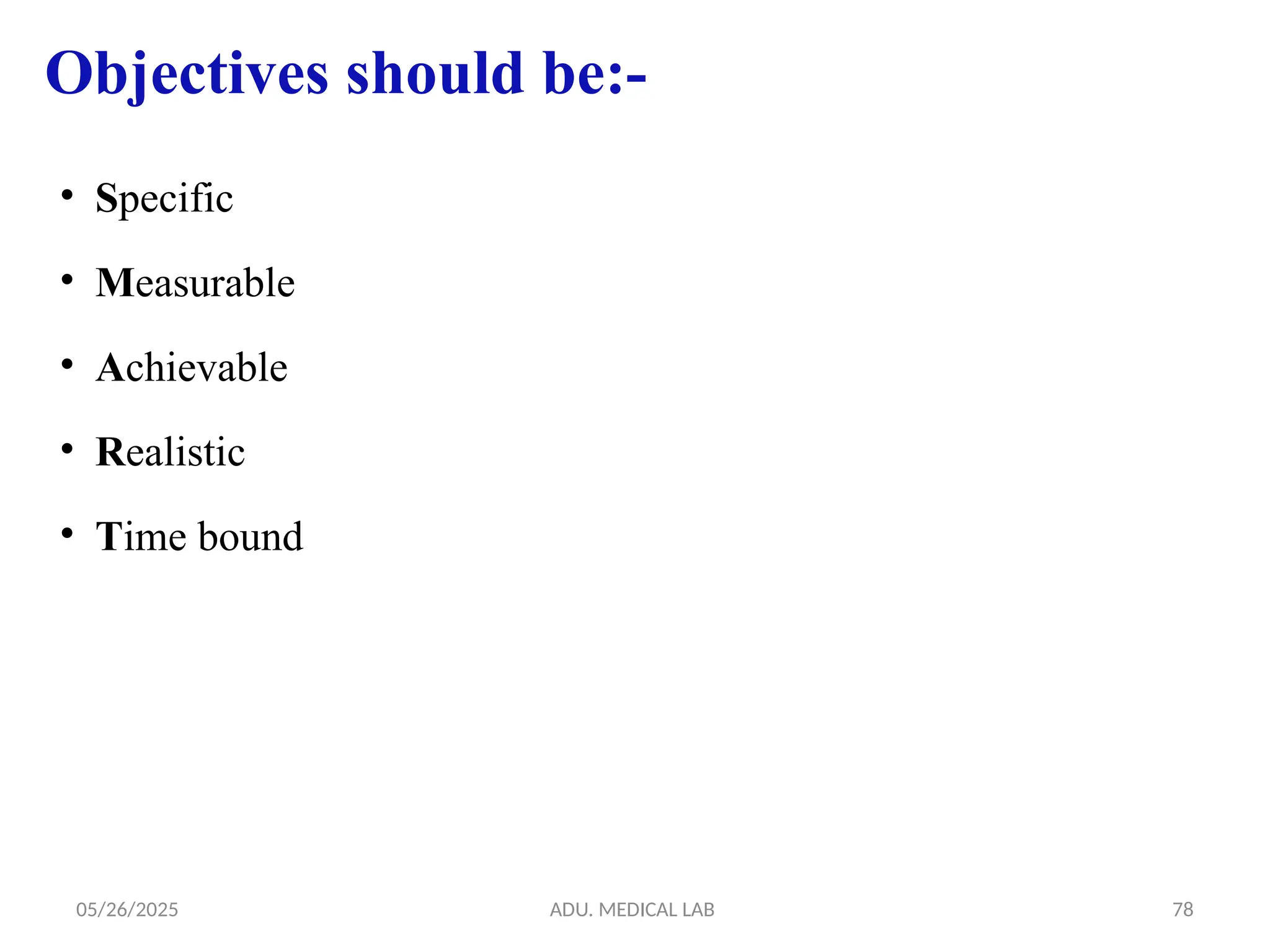 05/26/2025 ADU. MEDICAL LAB 78
• Specific
• Measurable
• Achievable
• Realistic
• Time bound
Objectives should be:-
 