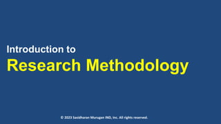 Introduction to
Research Methodology
© 2023 Sasidharan Murugan IND, Inc. All rights reserved.
 