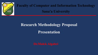 Research Methodology Proposal
Presentation
Faculty of Computer and Information Technology
Sana'a University
Dr.Malek Algabri
 