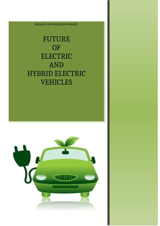 RESEARCH METHODOLOGY PROJECT
FUTURE
OF
ELECTRIC
AND
HYBRID ELECTRIC
VEHICLES
 