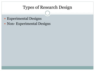 Types of Research Design
 Experimental Designs
 Non- Experimental Designs
 