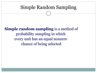 Simple Random Sampling
Simple random sampling is a method of
probability sampling in which
every unit has an equal nonzero
chance of being selected
 