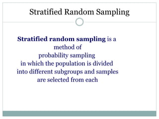 Stratified Random Sampling
Stratified random sampling is a
method of
probability sampling
in which the population is divided
into different subgroups and samples
are selected from each
 