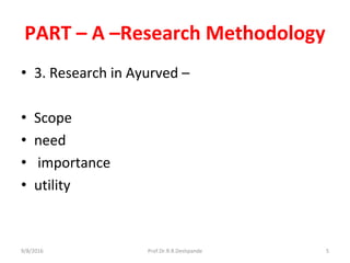 PART – A –Research Methodology
• 3. Research in Ayurved –
• Scope
• need
• importance
• utility
9/8/2016 5Prof.Dr.R.R.Deshpande
 