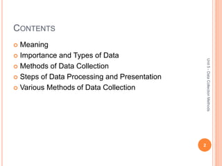 CONTENTS
 Meaning
 Importance and Types of Data
 Methods of Data Collection
 Steps of Data Processing and Presentation
 Various Methods of Data Collection
2
Unit5-DataCollectionMethods
 