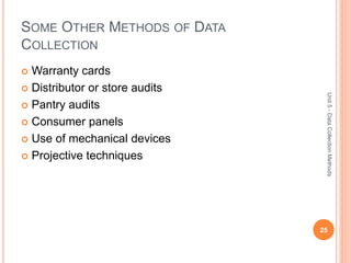 SOME OTHER METHODS OF DATA
COLLECTION
 Warranty cards
 Distributor or store audits
 Pantry audits
 Consumer panels
 Use of mechanical devices
 Projective techniques
25
Unit5-DataCollectionMethods
 