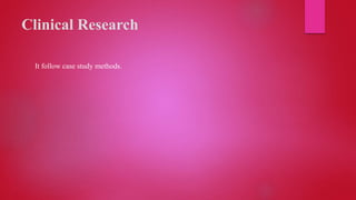 Clinical Research
It follow case study methods.
 