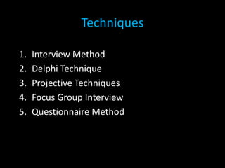 Techniques
1. Interview Method
2. Delphi Technique
3. Projective Techniques
4. Focus Group Interview
5. Questionnaire Method
 
