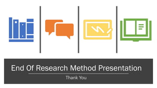End Of Research Method Presentation
Thank You
 