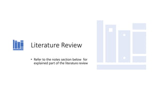 Literature Review
• Refer to the notes section below for
explained part of the literature review
 