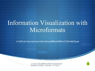 Information Visualization with Microformats การสร้างภาพนามธรรมจากสารสนเทศที่ลงรหัสด้วยไมโครฟอร์แมต 2110606  ระเบียบวิธีวิจัยทางวิศวกรรมคอมพิวเตอร์ จัดทำโดย นายวชิระ ระวิพานิช  5171439021   