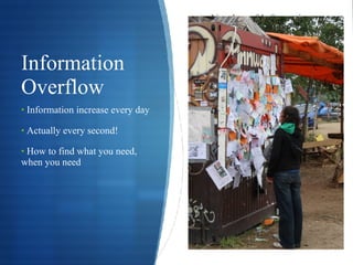 Information Overflow Number of Information increasing every day Information increase every day Actually every second! How to find what you need, when you need 