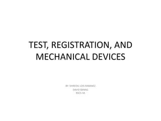 TEST, REGISTRATION, AND
MECHANICAL DEVICES
BY: SHIREDIL LOIS RABANEZ
DAVID BANAG
BSCS-3A
 