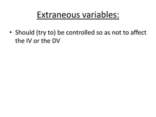 Extraneous variables:
• Should (try to) be controlled so as not to affect
  the IV or the DV
 