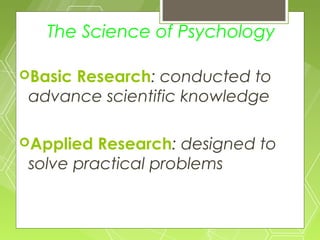 The Science of Psychology

BasicResearch: conducted to
 advance scientific knowledge

Applied  Research: designed to
 solve practical problems
 