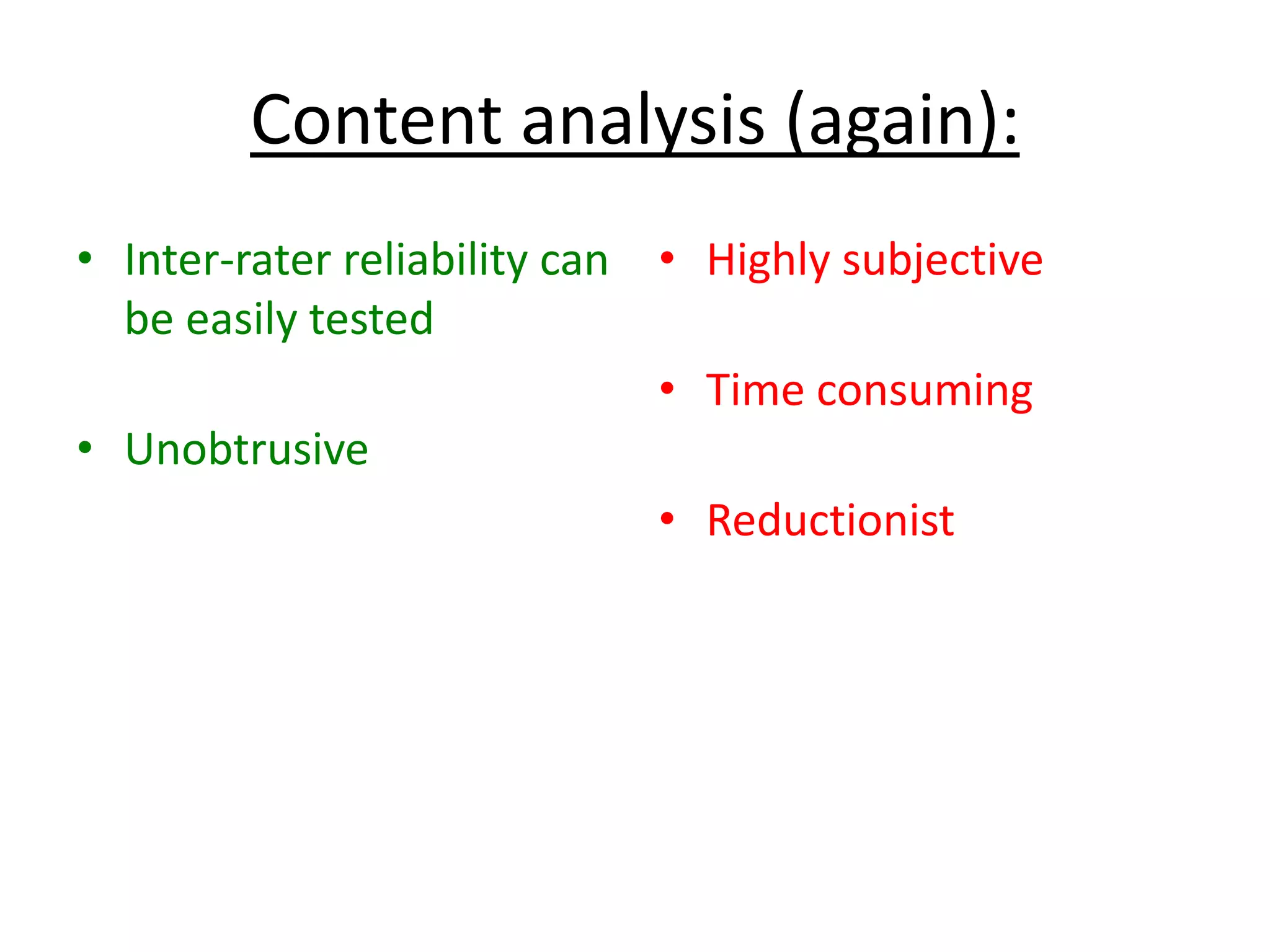 Content analysis (again):
• Inter-rater reliability can
be easily tested
• Unobtrusive
• Highly subjective
• Time consuming
• Reductionist
 