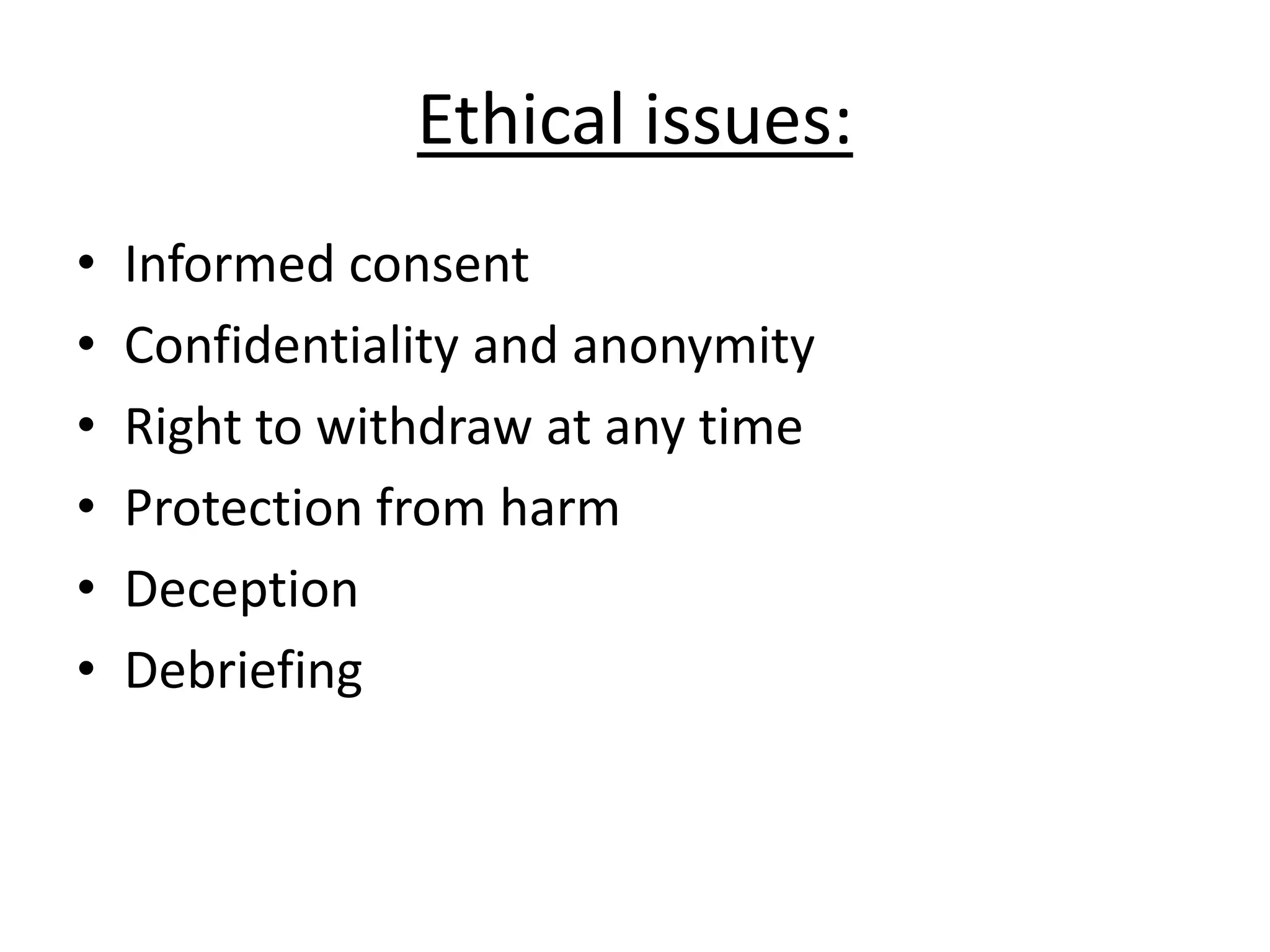 Ethical issues:
• Informed consent
• Confidentiality and anonymity
• Right to withdraw at any time
• Protection from harm
• Deception
• Debriefing
 