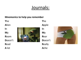 Journals:
Mnemonics to help you remember
The
Alien
In
My
Room
Doesn’t
Read
A lot
The
Apple
In
My
Rear
Doesn’t
Really
Ache
 