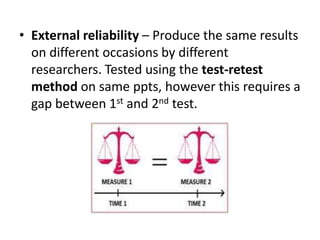 • External reliability – Produce the same results
on different occasions by different
researchers. Tested using the test-retest
method on same ppts, however this requires a
gap between 1st and 2nd test.
 