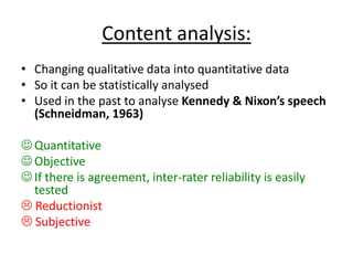 Content analysis:
• Changing qualitative data into quantitative data
• So it can be statistically analysed
• Used in the p...