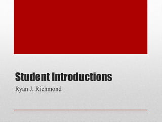 Student Introductions
Ryan J. Richmond
 