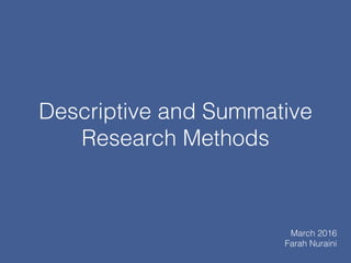 Descriptive and Summative
Research Methods
March 2016
Farah Nuraini
 
