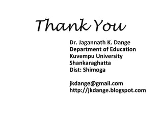 Thank You
Dr. Jagannath K. Dange
Department of Education
Kuvempu University
Shankaraghatta
Dist: Shimoga
jkdange@gmail.com
http://jkdange.blogspot.com
 