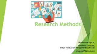 Research Methods
Muhammed Sajid N,
Academic Associate,
Indian Institute Of Management Kozhikode
sajidnasar4@gmail.com
 