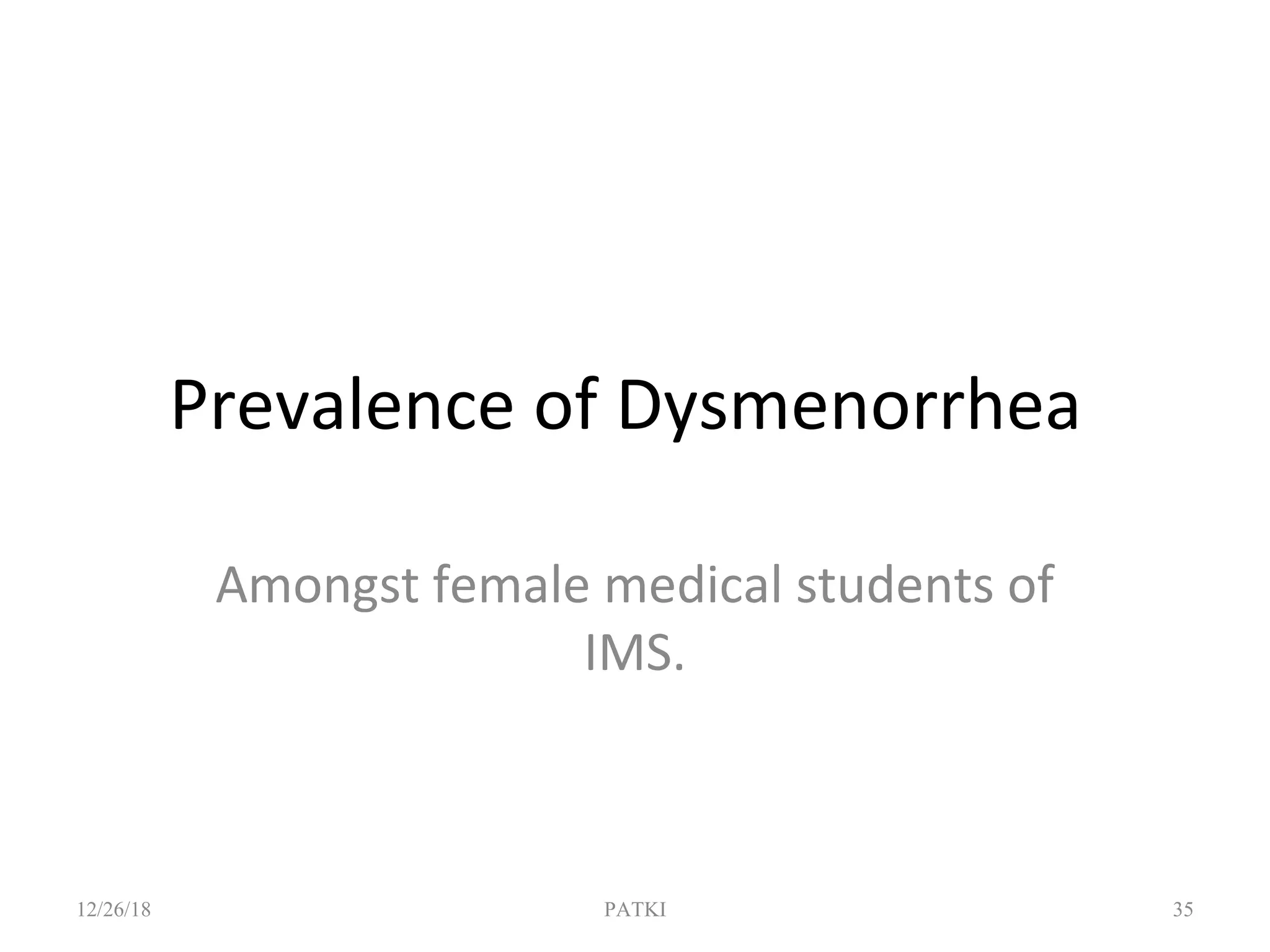 Prevalence of Dysmenorrhea
Amongst female medical students of
IMS.
12/26/18 PATKI 35
 