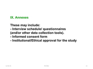 IX. Annexes
These may include:
- Interview schedule/ questionnaires
(and/or other data collection tools).
- Informed consent form
- Institutional/Ethical approval for the study
12/26/18 PATKI 21
 