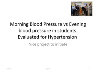 Morning Blood Pressure vs Evening
blood pressure in students
Evaluated for Hypertension
Nice project to initiate
12/26/18 PATKI 42
 