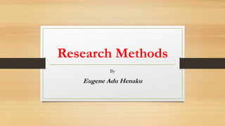 Research Methods
By
Eugene Adu Henaku
 