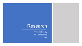 Research
Presentation by
Dr.K.Prabhakar,
CSIM
 