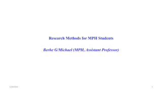 Research Methods for MPH Students
Berhe G/Michael (MPH, Assistant Professor)
1/20/2023 1
 