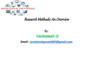 ResearchMethods:AnOverview
By:
Venkatesh G
Email : venkateshgvenki987@gmail.com
 