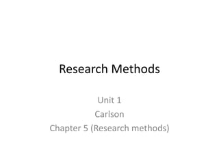 Research Methods
Unit 1
Carlson
Chapter 5 (Research methods)
 