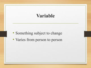 Variable
• Something subject to change
• Varies from person to person
 