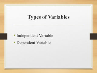 Types of Variables
• Independent Variable
• Dependent Variable
 