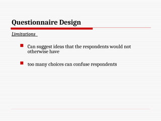 Questionnaire Design
Limitations
 Can suggest ideas that the respondents would not
otherwise have
 too many choices can confuse respondents
 