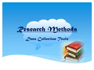 Research Methods
Data Collection Tools

 