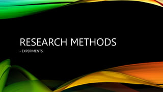 RESEARCH METHODS
- EXPERIMENTS
 