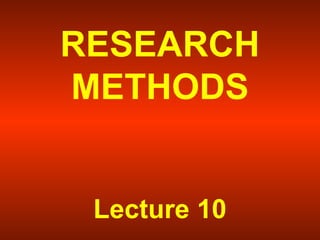 RESEARCH
METHODS


 Lecture 10
 
