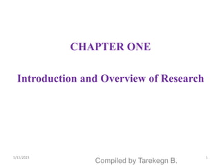 CHAPTER ONE
Introduction and Overview of Research
1
Compiled by Tarekegn B.
5/15/2023
 