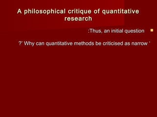 A philosophical critique ooff qquuaannttiittaattiivvee 
rreesseeaarrcchh 
::TThhuuss,, aann iinniittiiaall qquueessttiioonn  
??’’ WWhhyy ccaann qquuaannttiittaattiivvee mmeetthhooddss bbee ccrriittiicciisseedd aass nnaarrrrooww ‘‘ 
 