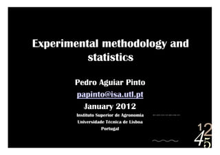Experimental methodology and
statistics
42
5
1
0011 0010 1010 1101 0001 0100 1011
Pedro Aguiar Pinto
papinto@isa.utl.pt
January 2012
Instituto Superior de Agronomia
Universidade Técnica de Lisboa
Portugal
 