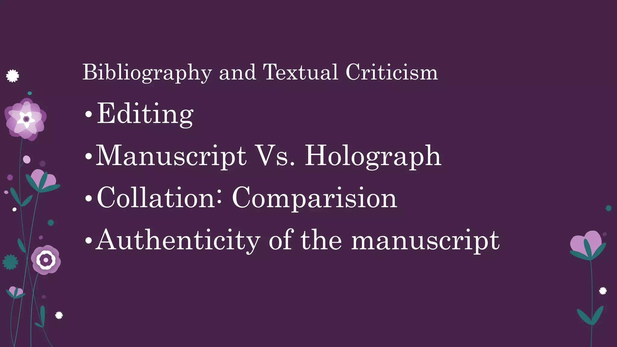 Bibliography and Textual Criticism
•Editing
•Manuscript Vs. Holograph
•Collation: Comparision
•Authenticity of the manuscript
 