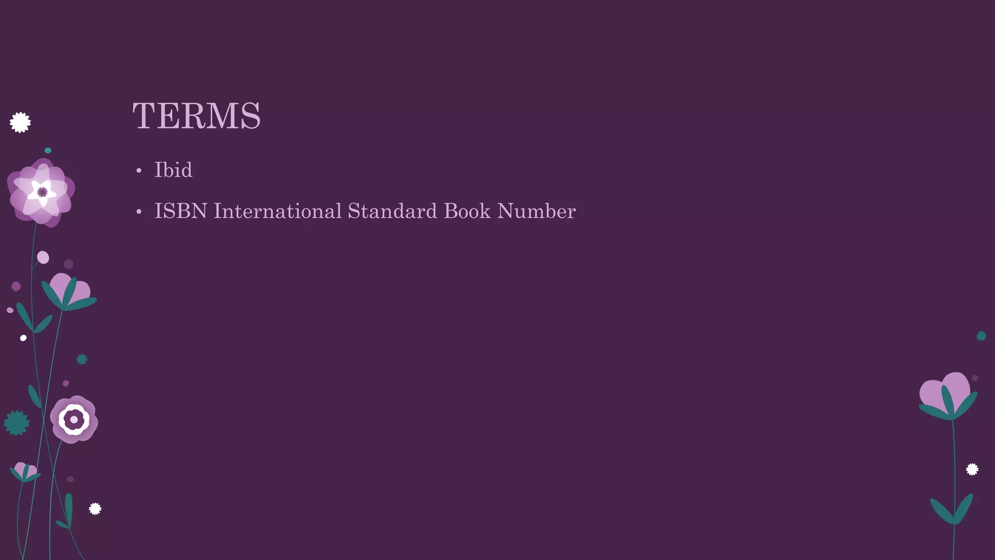 TERMS
• Ibid
• ISBN International Standard Book Number
 