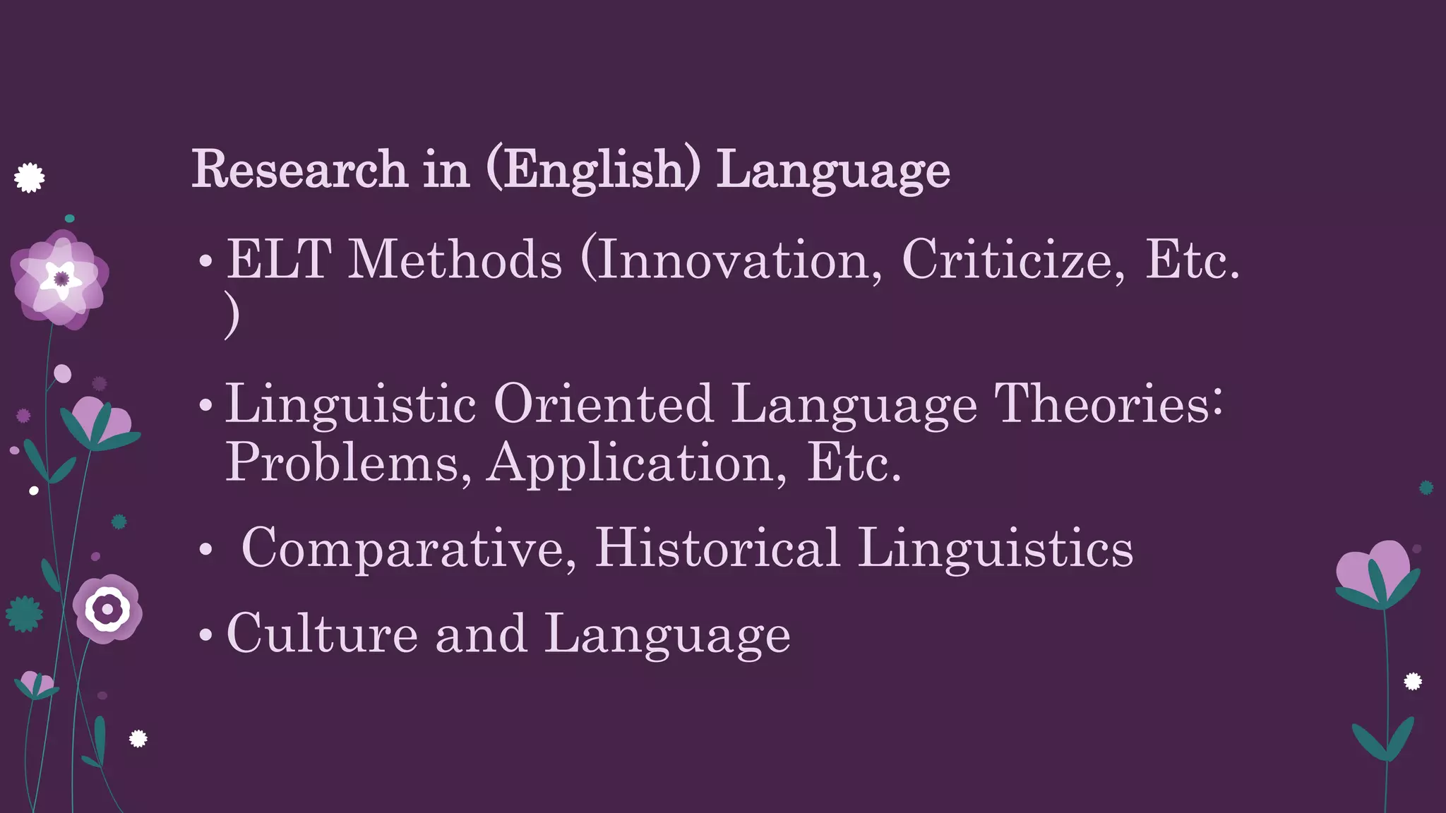 Research in (English) Language
• ELT Methods (Innovation, Criticize, Etc.
)
• Linguistic Oriented Language Theories:
Problems, Application, Etc.
• Comparative, Historical Linguistics
• Culture and Language
 