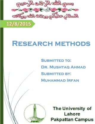 Arfan rai
[COMPANY NAME]
Research methods
Submitted to:
Dr. Mushtaq Ahmad
Submitted by:
Muhammad Irfan
 