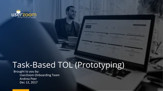 Task-Based TOL (Prototyping)
Brought to you by:
UserZoom Onboarding Team
Andrea Peer
Dec 12, 2017
 